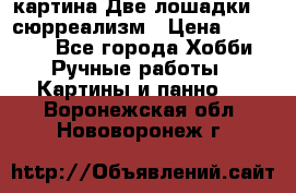 картина Две лошадки ...сюрреализм › Цена ­ 21 000 - Все города Хобби. Ручные работы » Картины и панно   . Воронежская обл.,Нововоронеж г.